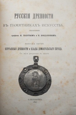 Русские древности в памятниках искусства / издаваемые графом И. Толстым и Н. Кондаковым. [В 6 вып.]. Вып. 1-6. СПб., 1889-1899.